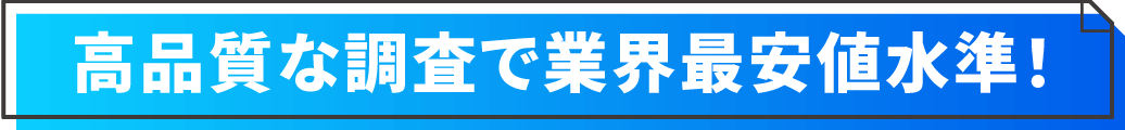 高品質な調査で業界最安値水準！