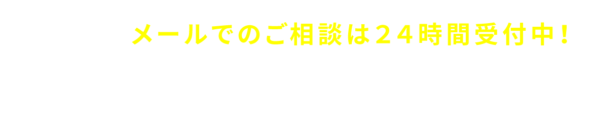 メールでのご相談は２４時間受付中！メールでのお問い合わせ