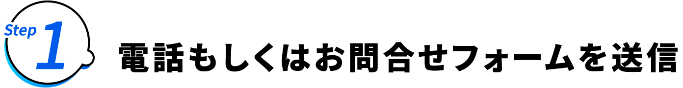 Step1 電話もしくはお問合せフォームを送信