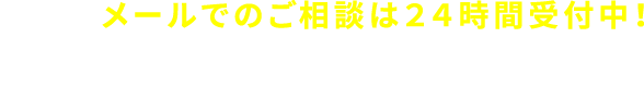 メールでのご相談は24時間受付中！早い！メールでのお問い合わせ