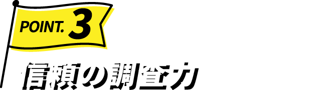 Point.3 信頼の調査力