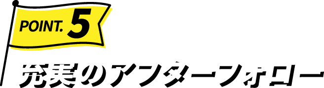 Point.5 充実のアフターフォロー